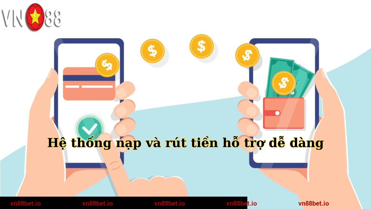 Hệ thống nạp và rút tiền hỗ trợ dễ dàng