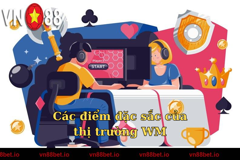 Các điểm đặc sắc của thị trường WM